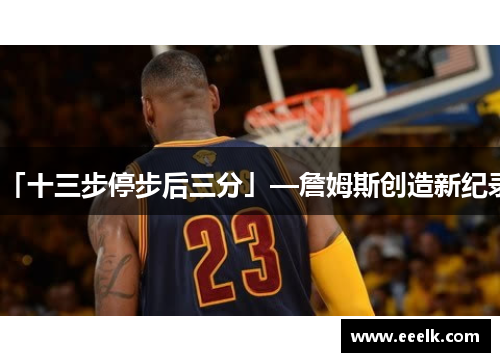 「十三步停步后三分」—詹姆斯创造新纪录